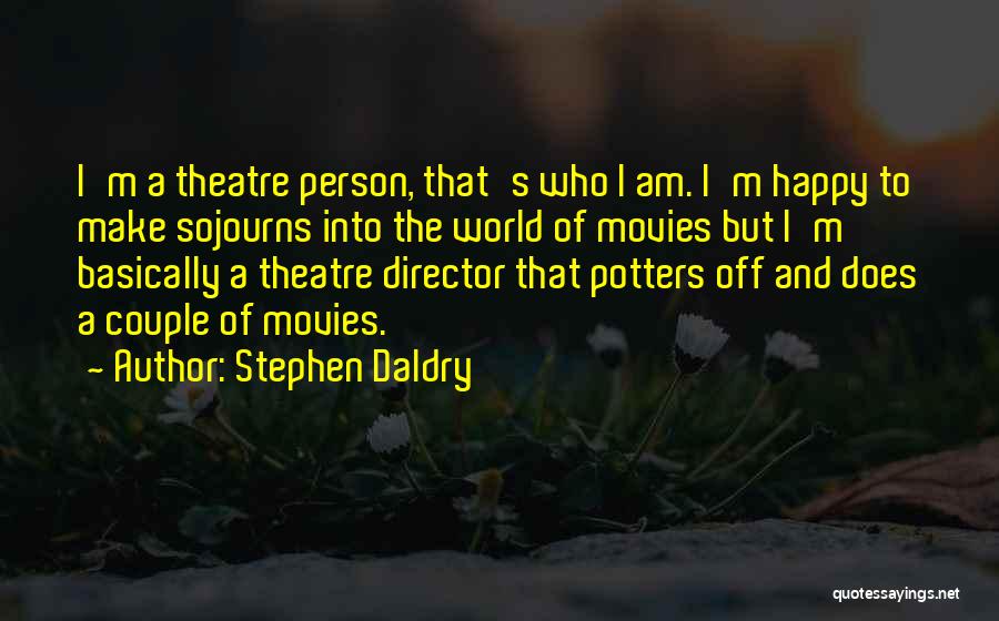 Stephen Daldry Quotes: I'm A Theatre Person, That's Who I Am. I'm Happy To Make Sojourns Into The World Of Movies But I'm