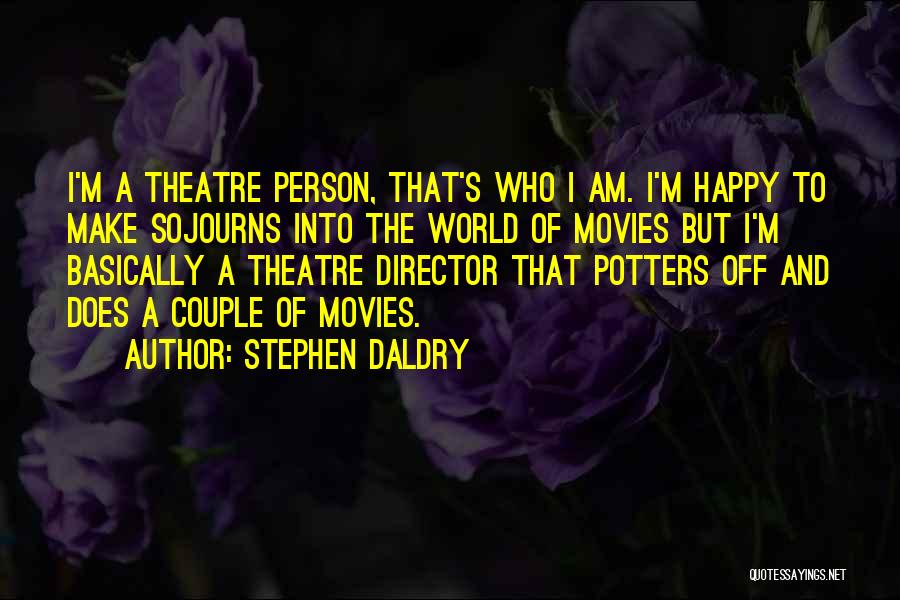 Stephen Daldry Quotes: I'm A Theatre Person, That's Who I Am. I'm Happy To Make Sojourns Into The World Of Movies But I'm