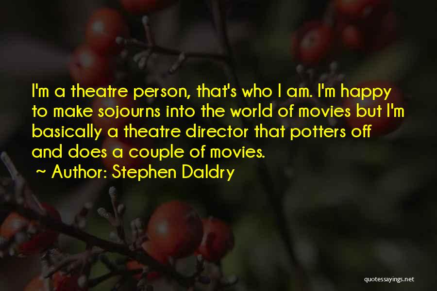 Stephen Daldry Quotes: I'm A Theatre Person, That's Who I Am. I'm Happy To Make Sojourns Into The World Of Movies But I'm
