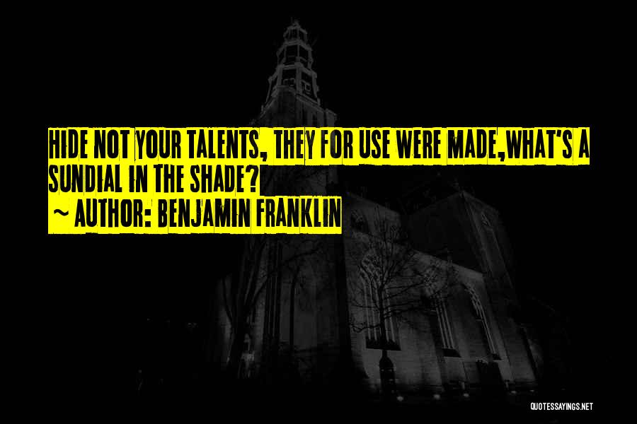Benjamin Franklin Quotes: Hide Not Your Talents, They For Use Were Made,what's A Sundial In The Shade?
