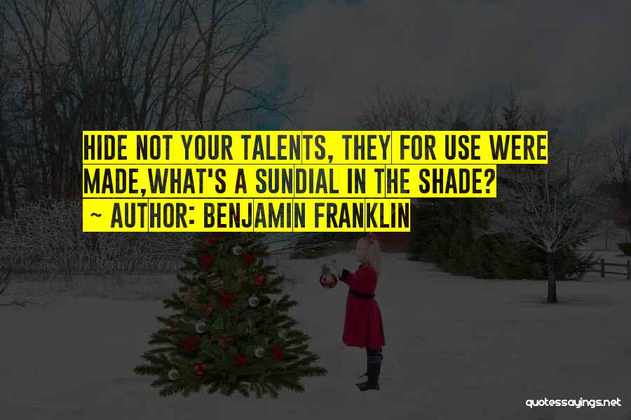 Benjamin Franklin Quotes: Hide Not Your Talents, They For Use Were Made,what's A Sundial In The Shade?
