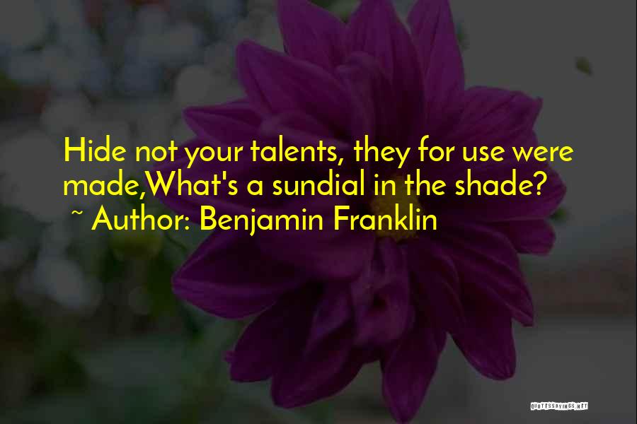 Benjamin Franklin Quotes: Hide Not Your Talents, They For Use Were Made,what's A Sundial In The Shade?