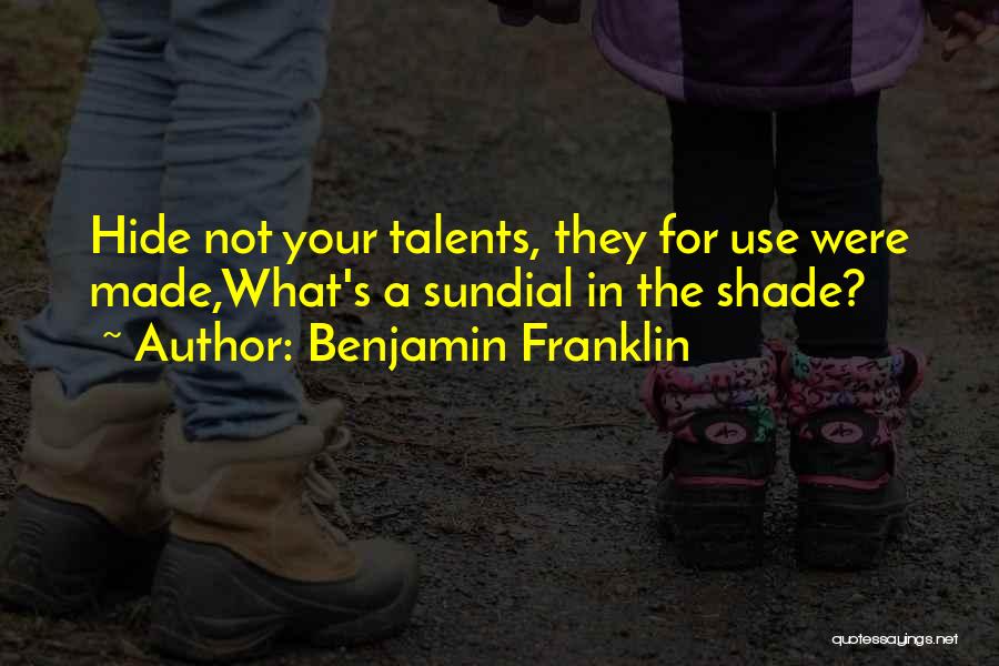 Benjamin Franklin Quotes: Hide Not Your Talents, They For Use Were Made,what's A Sundial In The Shade?
