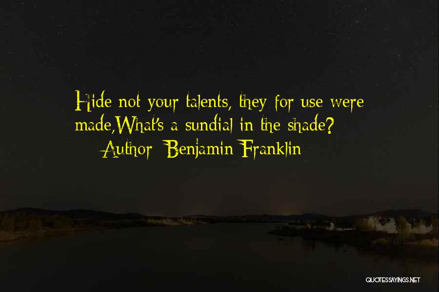 Benjamin Franklin Quotes: Hide Not Your Talents, They For Use Were Made,what's A Sundial In The Shade?