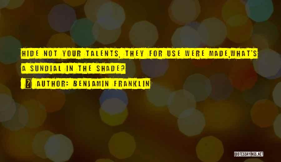 Benjamin Franklin Quotes: Hide Not Your Talents, They For Use Were Made,what's A Sundial In The Shade?