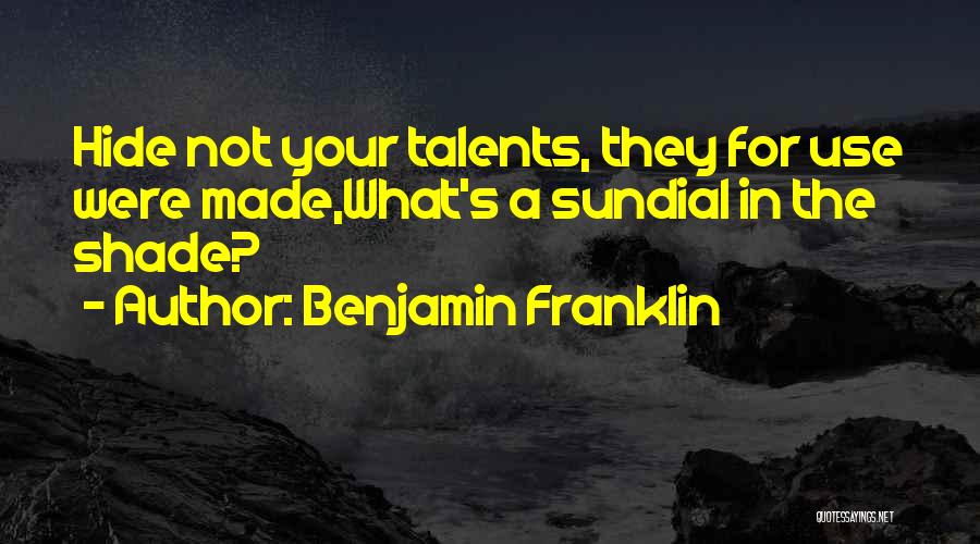 Benjamin Franklin Quotes: Hide Not Your Talents, They For Use Were Made,what's A Sundial In The Shade?