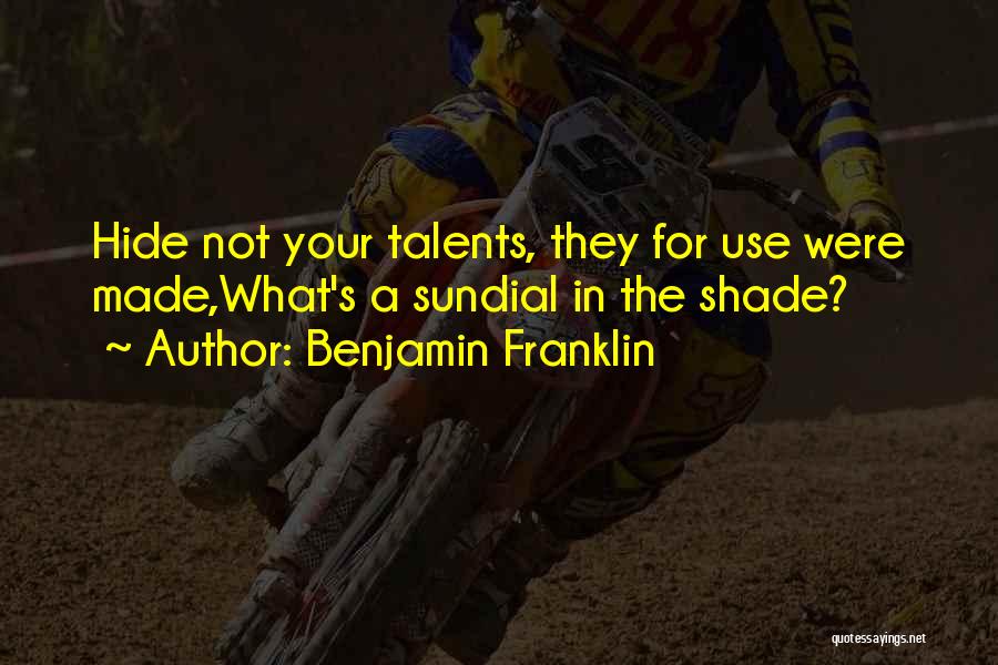 Benjamin Franklin Quotes: Hide Not Your Talents, They For Use Were Made,what's A Sundial In The Shade?
