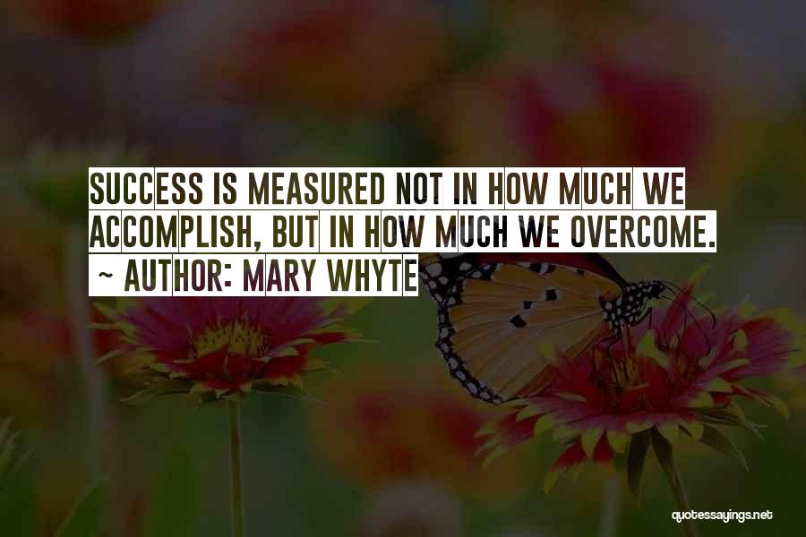 Mary Whyte Quotes: Success Is Measured Not In How Much We Accomplish, But In How Much We Overcome.