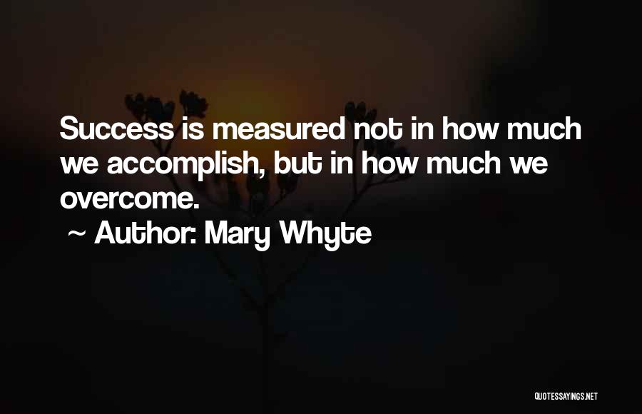 Mary Whyte Quotes: Success Is Measured Not In How Much We Accomplish, But In How Much We Overcome.