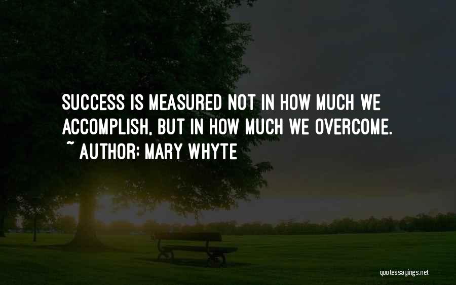 Mary Whyte Quotes: Success Is Measured Not In How Much We Accomplish, But In How Much We Overcome.