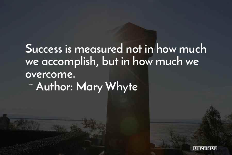 Mary Whyte Quotes: Success Is Measured Not In How Much We Accomplish, But In How Much We Overcome.