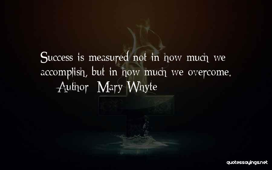 Mary Whyte Quotes: Success Is Measured Not In How Much We Accomplish, But In How Much We Overcome.