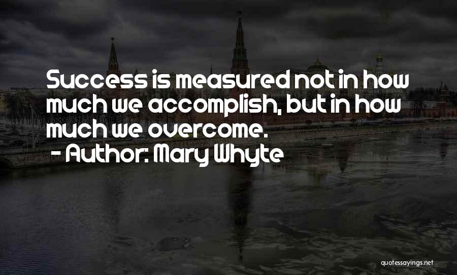 Mary Whyte Quotes: Success Is Measured Not In How Much We Accomplish, But In How Much We Overcome.
