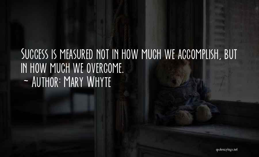 Mary Whyte Quotes: Success Is Measured Not In How Much We Accomplish, But In How Much We Overcome.