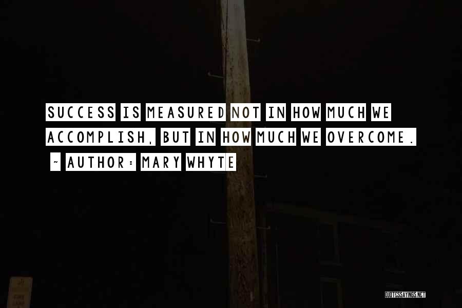 Mary Whyte Quotes: Success Is Measured Not In How Much We Accomplish, But In How Much We Overcome.