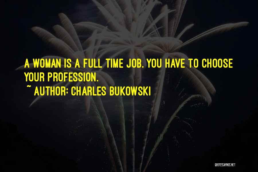 Charles Bukowski Quotes: A Woman Is A Full Time Job. You Have To Choose Your Profession.