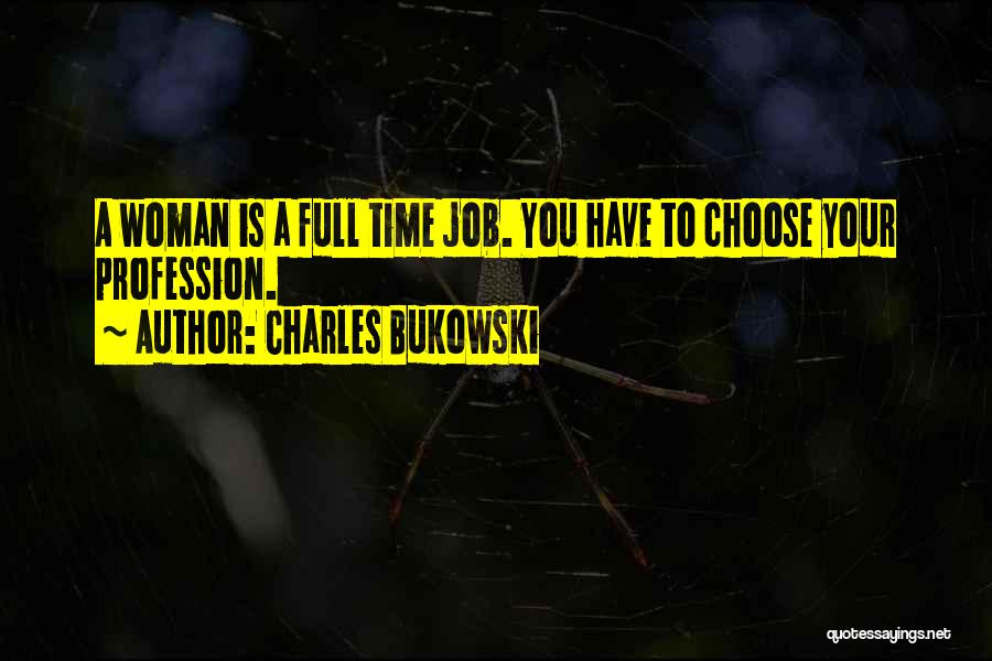 Charles Bukowski Quotes: A Woman Is A Full Time Job. You Have To Choose Your Profession.