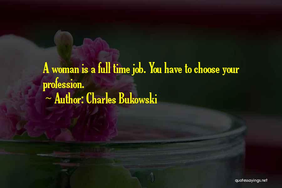 Charles Bukowski Quotes: A Woman Is A Full Time Job. You Have To Choose Your Profession.