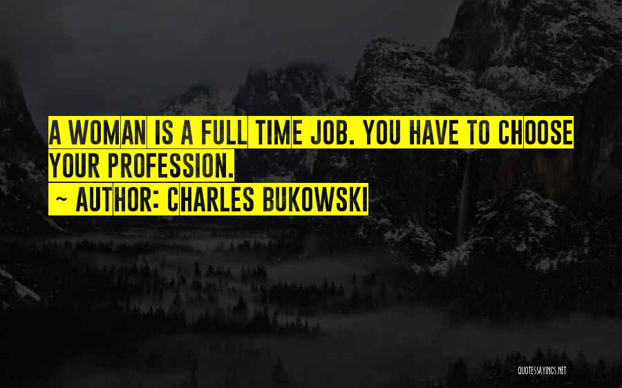 Charles Bukowski Quotes: A Woman Is A Full Time Job. You Have To Choose Your Profession.