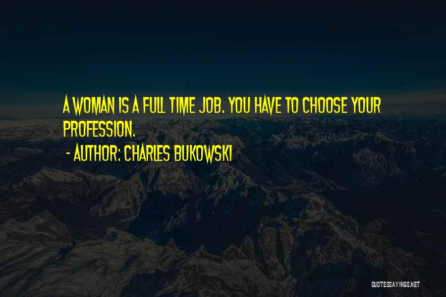 Charles Bukowski Quotes: A Woman Is A Full Time Job. You Have To Choose Your Profession.