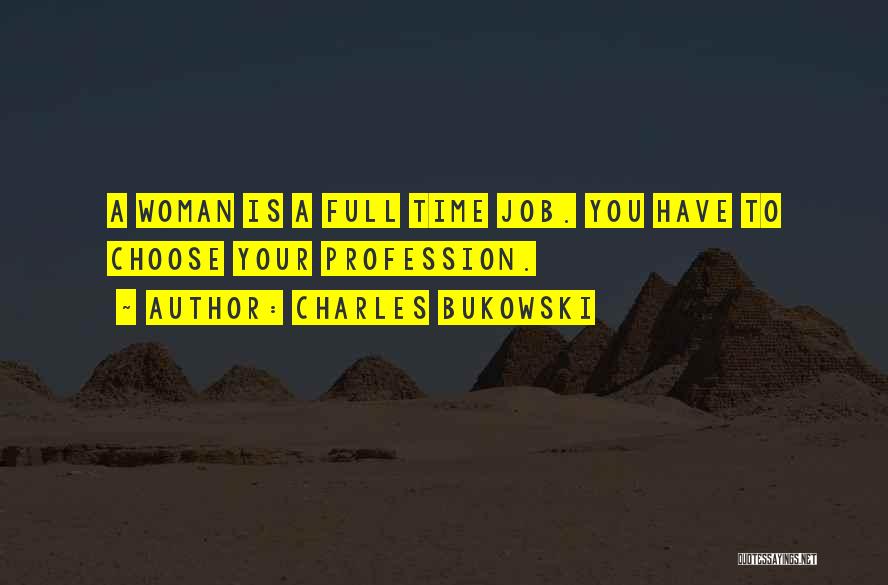 Charles Bukowski Quotes: A Woman Is A Full Time Job. You Have To Choose Your Profession.