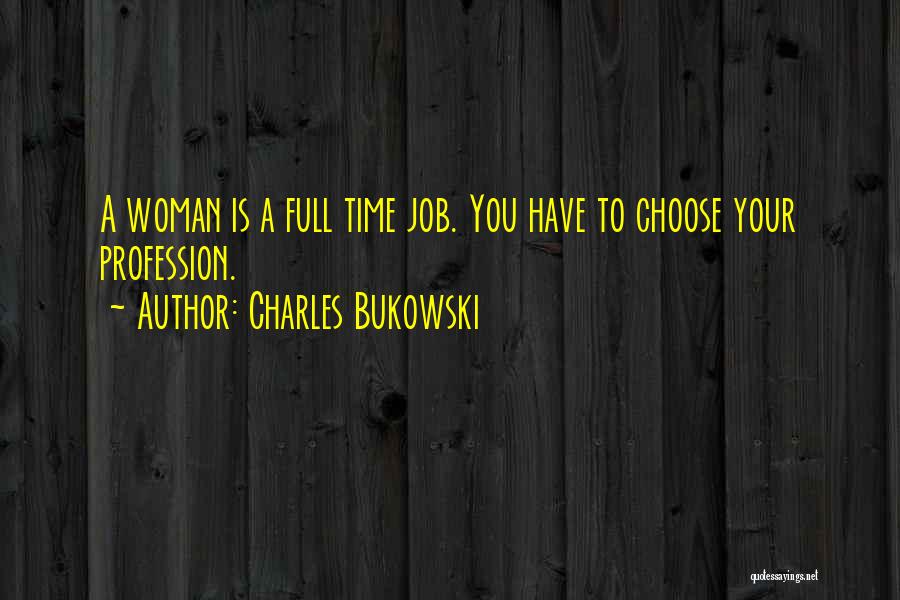 Charles Bukowski Quotes: A Woman Is A Full Time Job. You Have To Choose Your Profession.