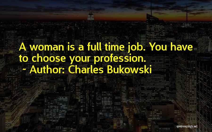 Charles Bukowski Quotes: A Woman Is A Full Time Job. You Have To Choose Your Profession.