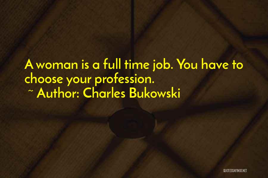 Charles Bukowski Quotes: A Woman Is A Full Time Job. You Have To Choose Your Profession.