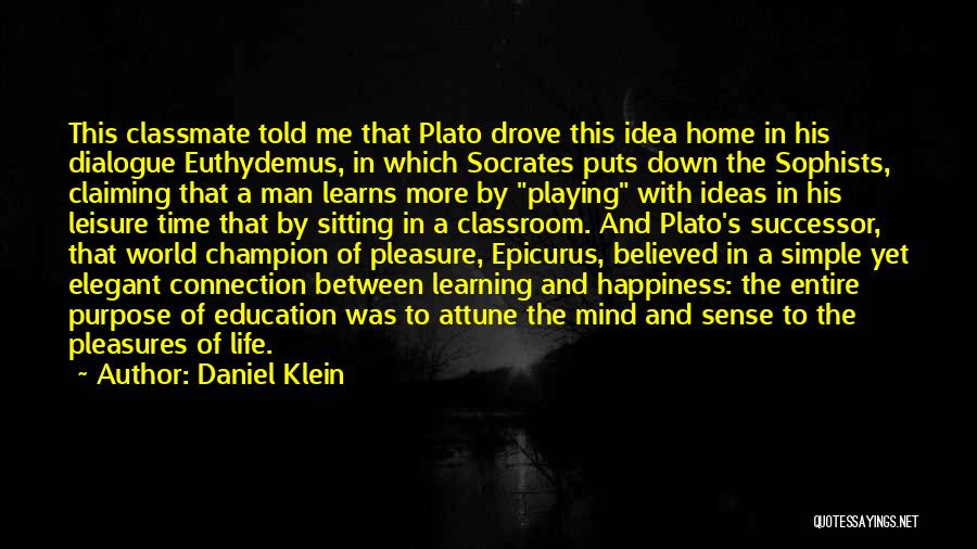 Daniel Klein Quotes: This Classmate Told Me That Plato Drove This Idea Home In His Dialogue Euthydemus, In Which Socrates Puts Down The