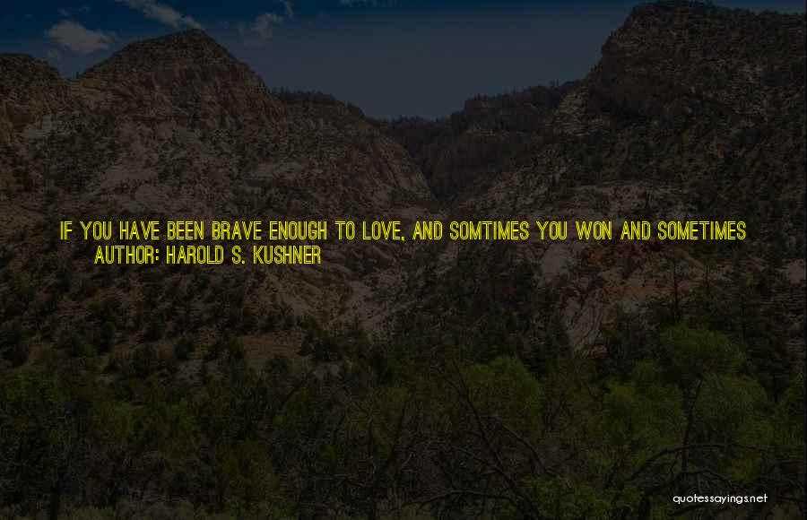 Harold S. Kushner Quotes: If You Have Been Brave Enough To Love, And Somtimes You Won And Sometimes You Lost; If You Have Cared