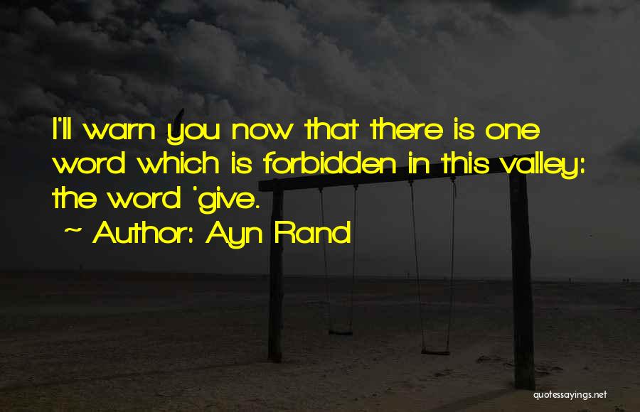 Ayn Rand Quotes: I'll Warn You Now That There Is One Word Which Is Forbidden In This Valley: The Word 'give.