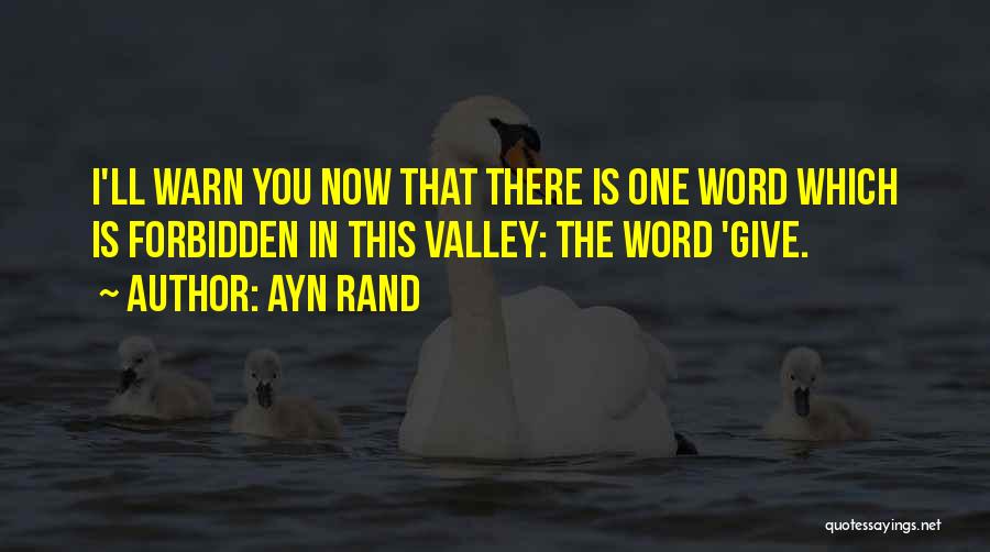 Ayn Rand Quotes: I'll Warn You Now That There Is One Word Which Is Forbidden In This Valley: The Word 'give.