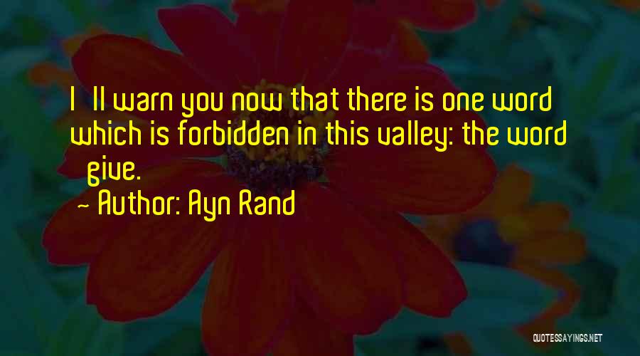 Ayn Rand Quotes: I'll Warn You Now That There Is One Word Which Is Forbidden In This Valley: The Word 'give.