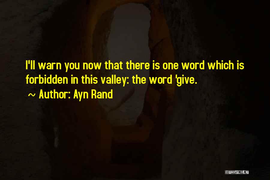 Ayn Rand Quotes: I'll Warn You Now That There Is One Word Which Is Forbidden In This Valley: The Word 'give.