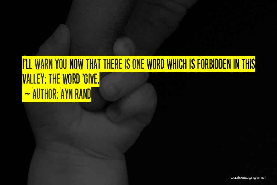 Ayn Rand Quotes: I'll Warn You Now That There Is One Word Which Is Forbidden In This Valley: The Word 'give.