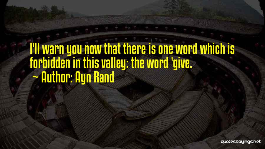 Ayn Rand Quotes: I'll Warn You Now That There Is One Word Which Is Forbidden In This Valley: The Word 'give.