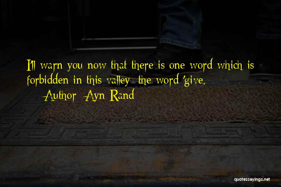 Ayn Rand Quotes: I'll Warn You Now That There Is One Word Which Is Forbidden In This Valley: The Word 'give.