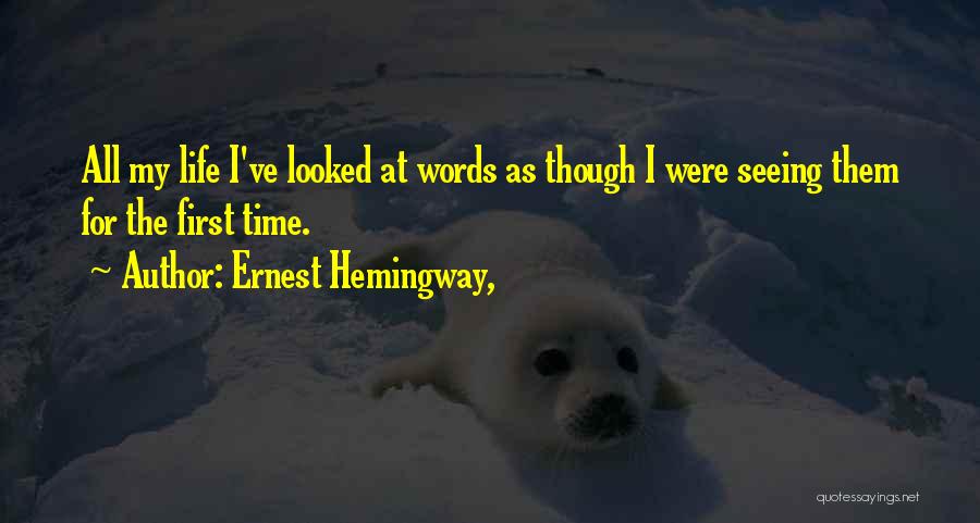 Ernest Hemingway, Quotes: All My Life I've Looked At Words As Though I Were Seeing Them For The First Time.