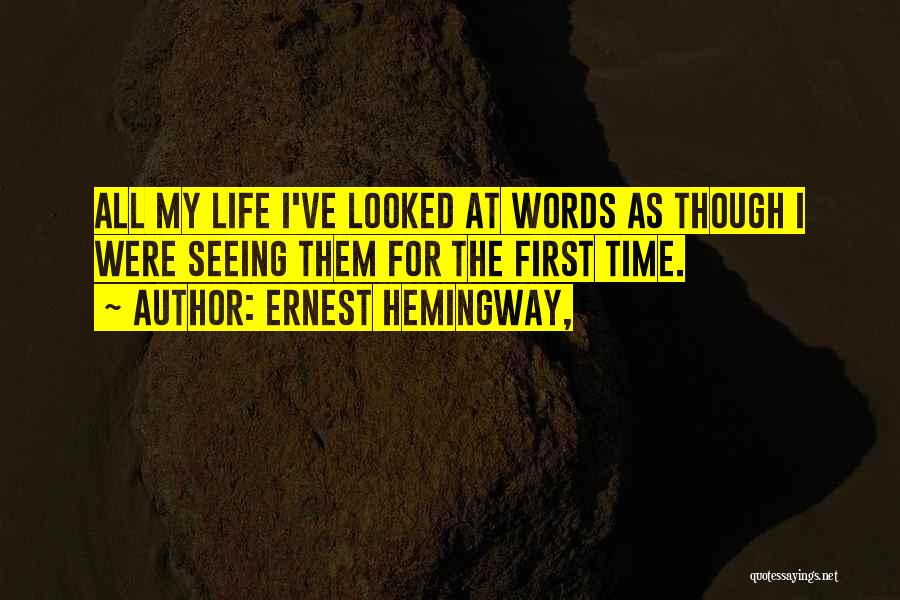 Ernest Hemingway, Quotes: All My Life I've Looked At Words As Though I Were Seeing Them For The First Time.