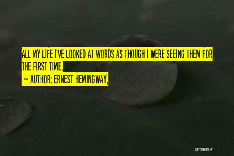 Ernest Hemingway, Quotes: All My Life I've Looked At Words As Though I Were Seeing Them For The First Time.