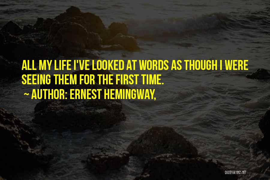 Ernest Hemingway, Quotes: All My Life I've Looked At Words As Though I Were Seeing Them For The First Time.
