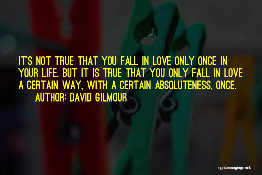 David Gilmour Quotes: It's Not True That You Fall In Love Only Once In Your Life. But It Is True That You Only