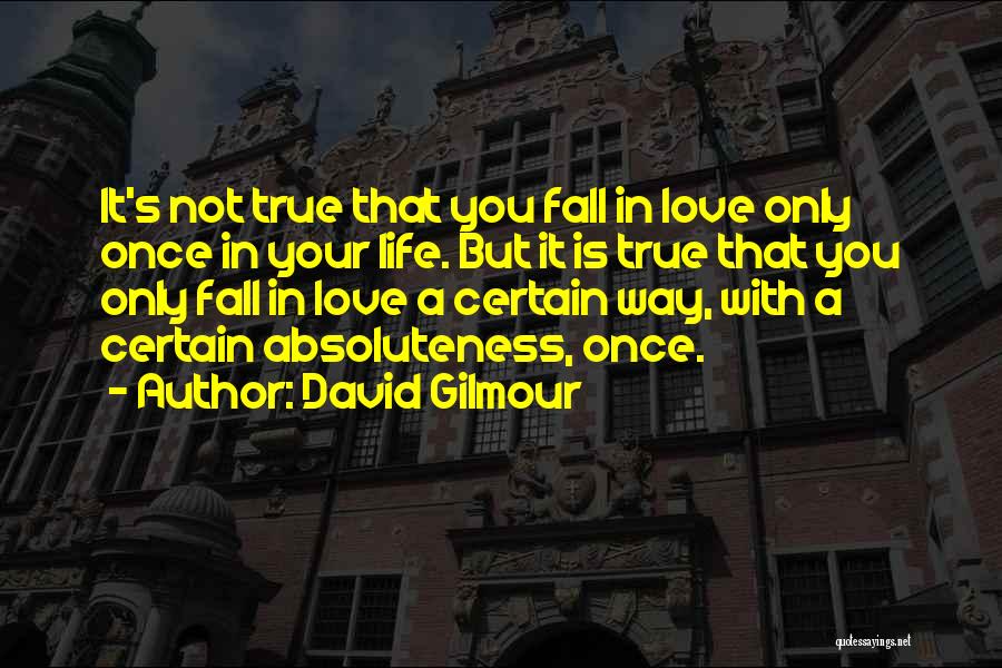 David Gilmour Quotes: It's Not True That You Fall In Love Only Once In Your Life. But It Is True That You Only