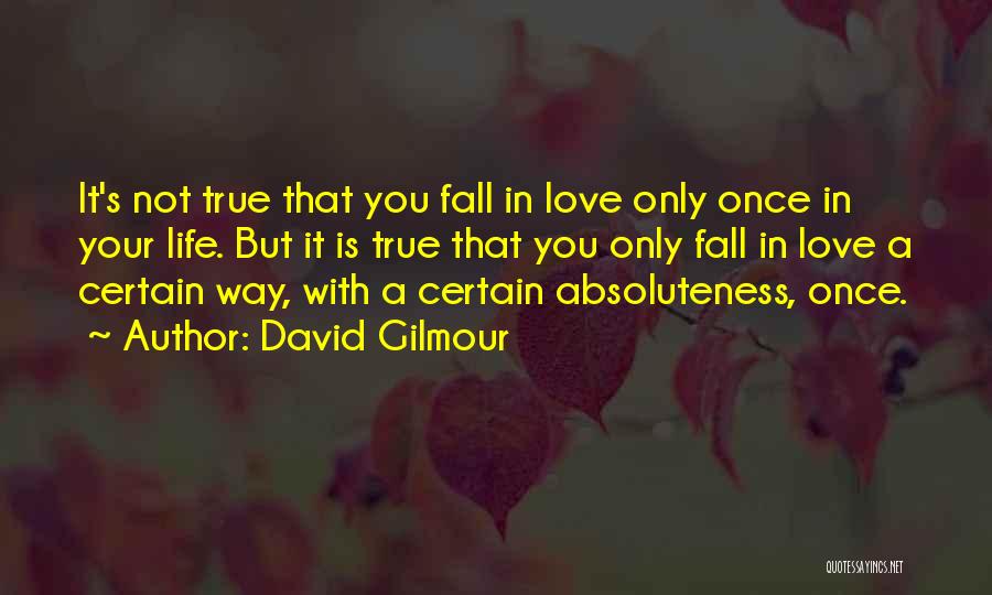 David Gilmour Quotes: It's Not True That You Fall In Love Only Once In Your Life. But It Is True That You Only