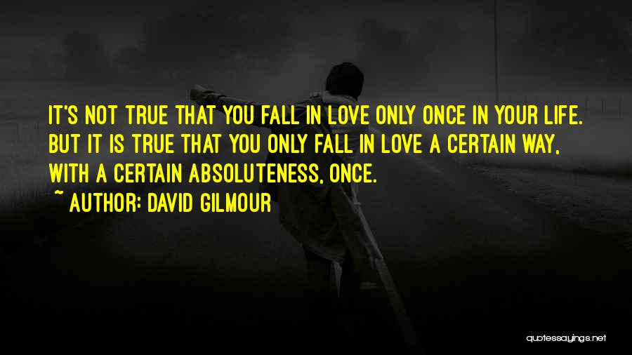 David Gilmour Quotes: It's Not True That You Fall In Love Only Once In Your Life. But It Is True That You Only