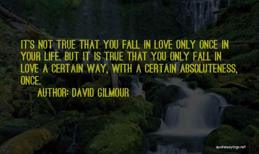 David Gilmour Quotes: It's Not True That You Fall In Love Only Once In Your Life. But It Is True That You Only