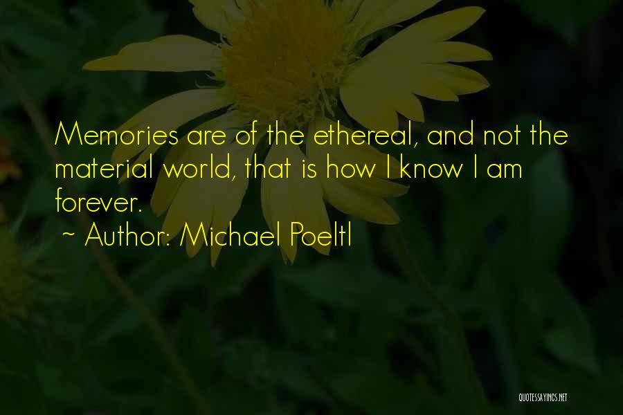 Michael Poeltl Quotes: Memories Are Of The Ethereal, And Not The Material World, That Is How I Know I Am Forever.