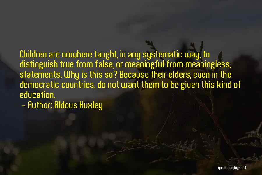 Aldous Huxley Quotes: Children Are Nowhere Taught, In Any Systematic Way, To Distinguish True From False, Or Meaningful From Meaningless, Statements. Why Is