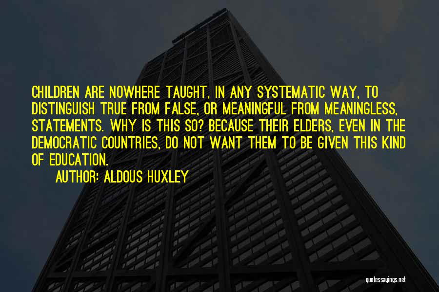 Aldous Huxley Quotes: Children Are Nowhere Taught, In Any Systematic Way, To Distinguish True From False, Or Meaningful From Meaningless, Statements. Why Is