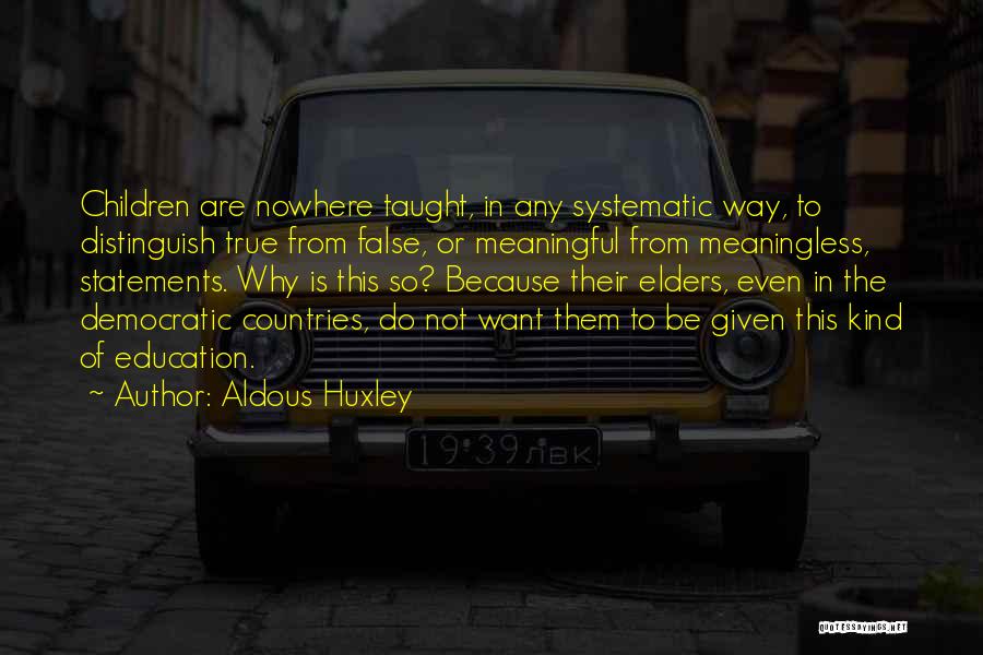 Aldous Huxley Quotes: Children Are Nowhere Taught, In Any Systematic Way, To Distinguish True From False, Or Meaningful From Meaningless, Statements. Why Is